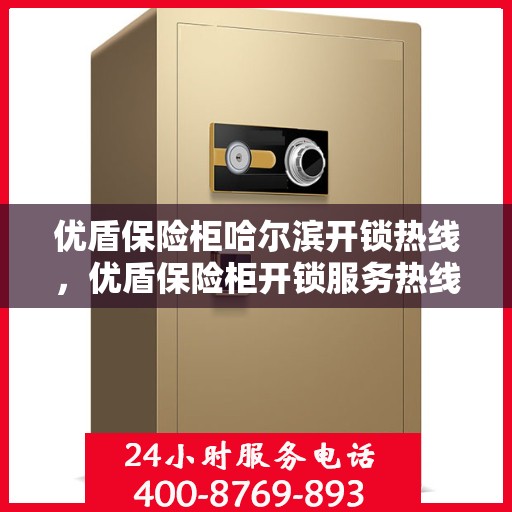 优盾保险柜哈尔滨开锁热线，优盾保险柜开锁服务热线在哈尔滨，专业开锁解决方案
