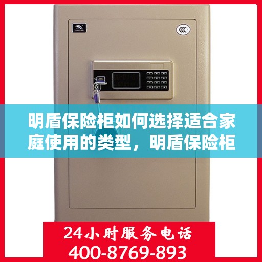 明盾保险柜如何选择适合家庭使用的类型，明盾保险柜，家庭使用类型选择指南