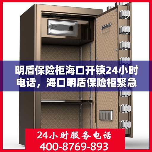 明盾保险柜海口开锁24小时电话，海口明盾保险柜紧急开锁服务热线全天候为您服务