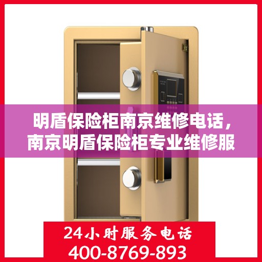 明盾保险柜南京维修电话，南京明盾保险柜专业维修服务热线