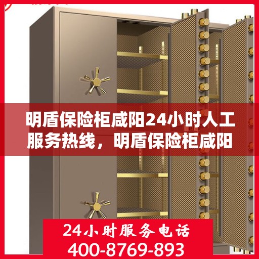 明盾保险柜咸阳24小时人工服务热线，明盾保险柜咸阳全天候人工服务热线，为您的安全保驾护航
