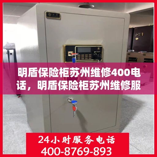 明盾保险柜苏州维修400电话，明盾保险柜苏州维修服务热线，专业团队为您解答，拨打400电话即刻享受贴心服务！