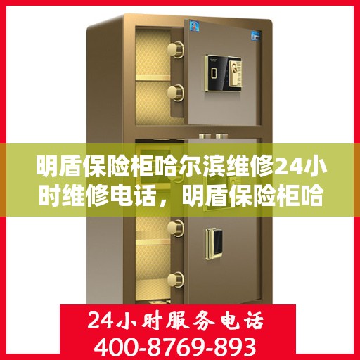 明盾保险柜哈尔滨维修24小时维修电话，明盾保险柜哈尔滨全天候专业维修服务热线