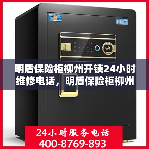 明盾保险柜柳州开锁24小时维修电话，明盾保险柜柳州紧急开锁及全天候维修服务热线