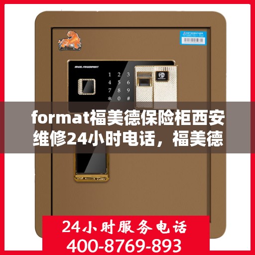 format福美德保险柜西安维修24小时电话，福美德保险柜西安紧急维修热线全天候服务