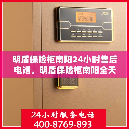明盾保险柜南阳24小时售后电话，明盾保险柜南阳全天候售后热线服务