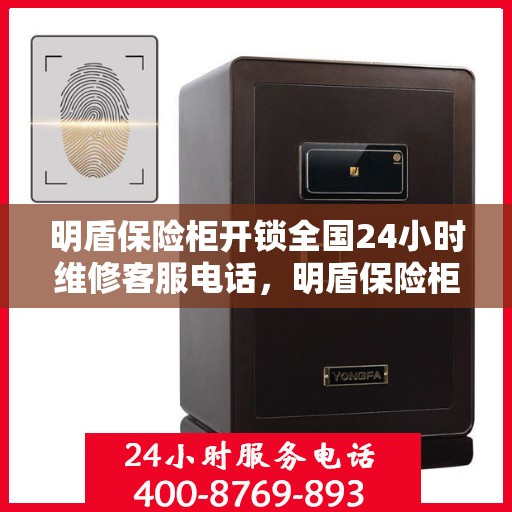 明盾保险柜开锁全国24小时维修客服电话，明盾保险柜解锁无忧，全天候客服热线，快速响应您的维修需求