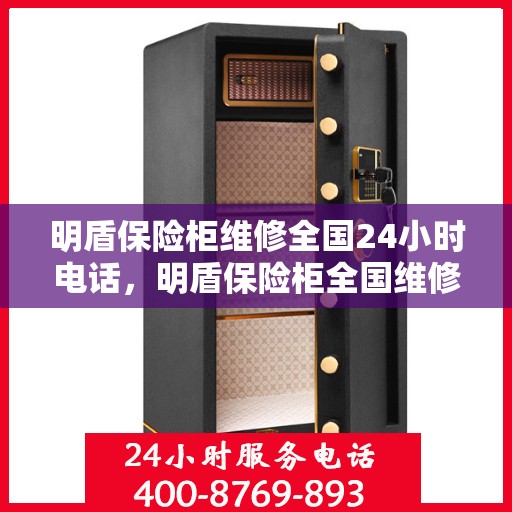 明盾保险柜维修全国24小时电话，明盾保险柜全国维修热线24小时在线服务启动