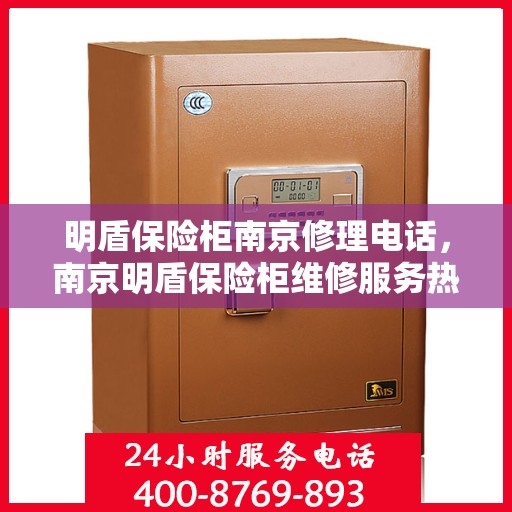 明盾保险柜南京修理电话，南京明盾保险柜维修服务热线