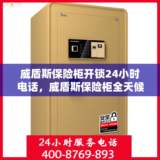 威盾斯保险柜开锁24小时电话，威盾斯保险柜全天候开锁服务热线电话