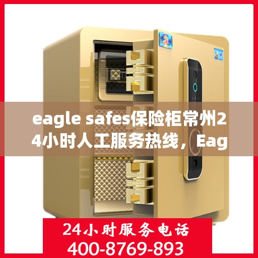 eagle safes保险柜常州24小时人工服务热线，Eagle Safes常州全天候人工服务热线，保险柜问题随时解答