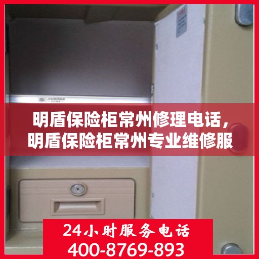 明盾保险柜常州修理电话，明盾保险柜常州专业维修服务热线