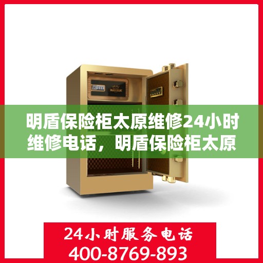 明盾保险柜太原维修24小时维修电话，明盾保险柜太原全天候专业维修服务及联系电话