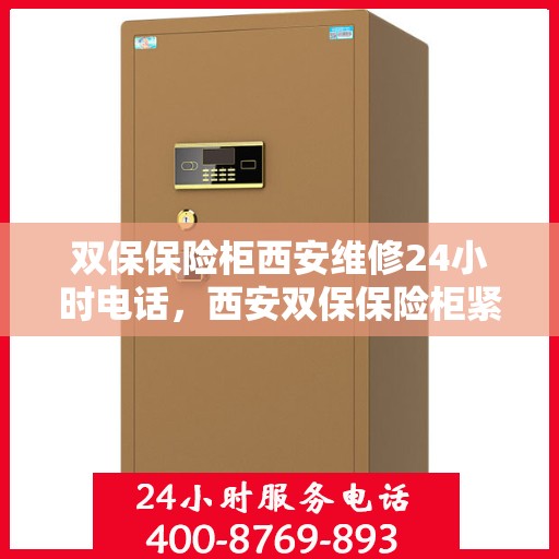 双保保险柜西安维修24小时电话，西安双保保险柜紧急维修热线全天候服务！