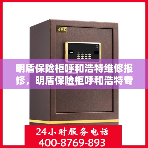 明盾保险柜呼和浩特维修报修，明盾保险柜呼和浩特专业维修与报修服务