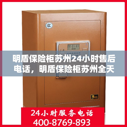 明盾保险柜苏州24小时售后电话，明盾保险柜苏州全天候售后热线，贴心服务不打烊