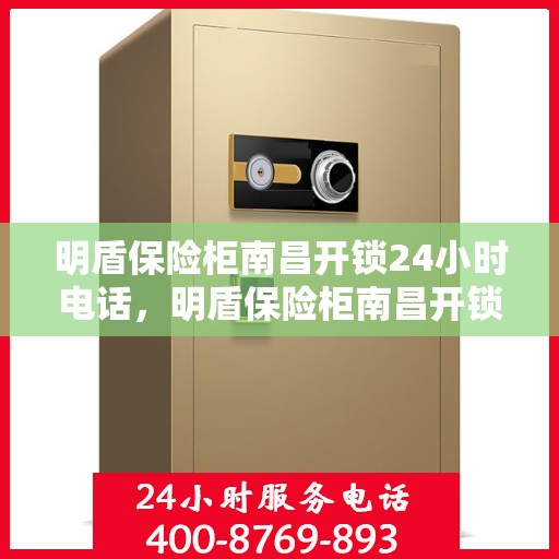 明盾保险柜南昌开锁24小时电话，明盾保险柜南昌开锁服务全天候热线电话