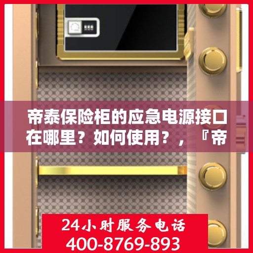 帝泰保险柜的应急电源接口在哪里？如何使用？，『帝泰保险柜应急电源接口位置与使用方法指南』