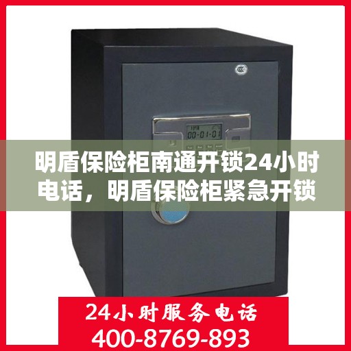 明盾保险柜南通开锁24小时电话，明盾保险柜紧急开锁服务，全天候电话热线开通！