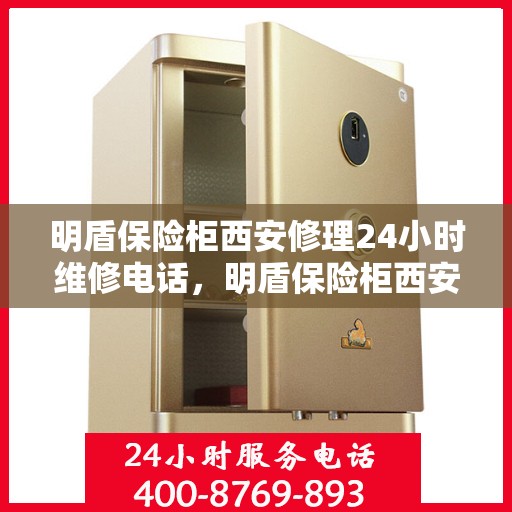 明盾保险柜西安修理24小时维修电话，明盾保险柜西安紧急修理服务，全天候专业维修电话公开