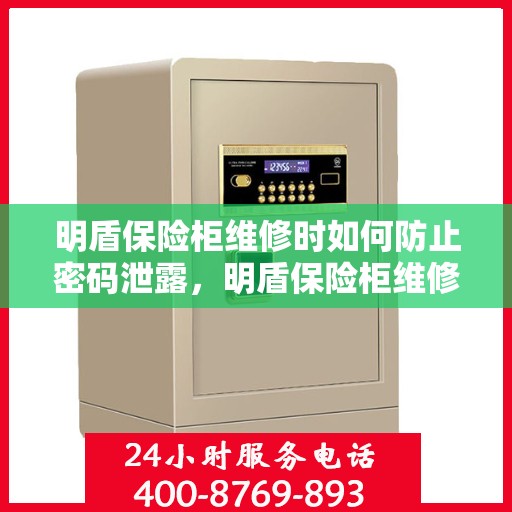 明盾保险柜维修时如何防止密码泄露，明盾保险柜维修密码保护指南，如何确保维修过程中密码安全不泄露