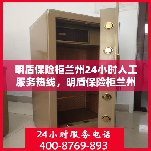 明盾保险柜兰州24小时人工服务热线，明盾保险柜兰州全天候人工服务热线指南