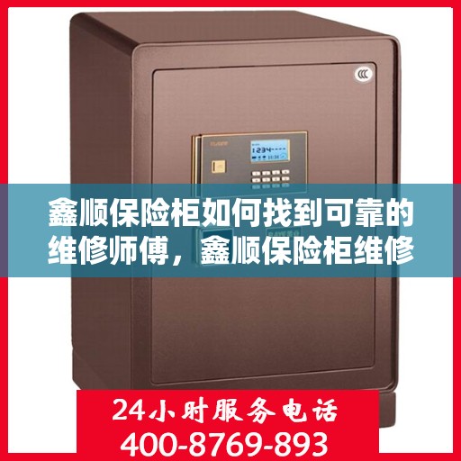 鑫顺保险柜如何找到可靠的维修师傅，鑫顺保险柜维修师傅的可靠寻找指南
