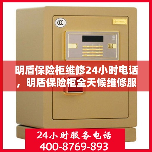 明盾保险柜维修24小时电话，明盾保险柜全天候维修服务热线，快速响应解锁需求
