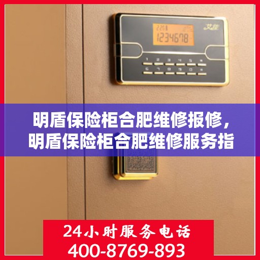 明盾保险柜合肥维修报修，明盾保险柜合肥维修服务指南，快速报修，专业保障安全无忧