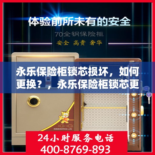 永乐保险柜锁芯损坏，如何更换？，永乐保险柜锁芯更换指南，解决锁芯损坏问题