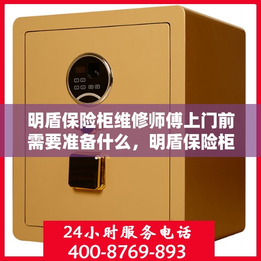 明盾保险柜维修师傅上门前需要准备什么，明盾保险柜维修，师傅上门前的必备准备与注意事项