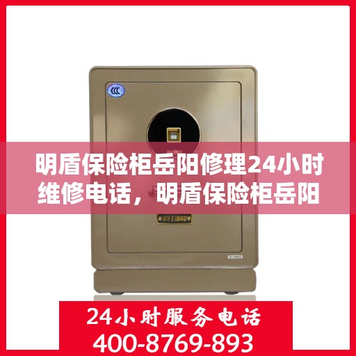 明盾保险柜岳阳修理24小时维修电话，明盾保险柜岳阳紧急修理服务，全天候专业维修热线