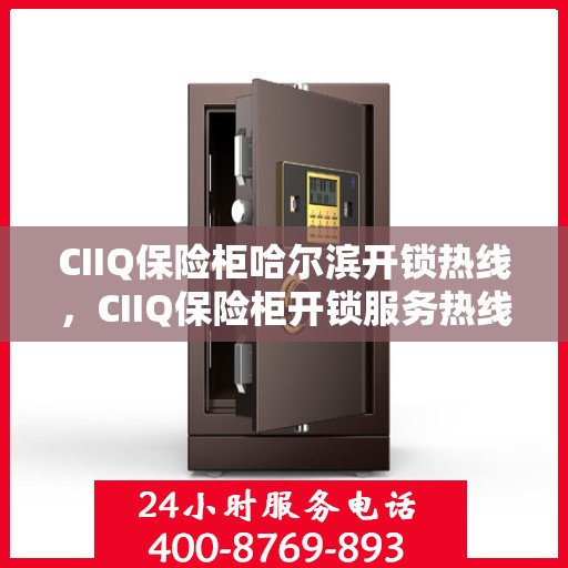 CIIQ保险柜哈尔滨开锁热线，CIIQ保险柜开锁服务热线——哈尔滨专业开锁解决方案