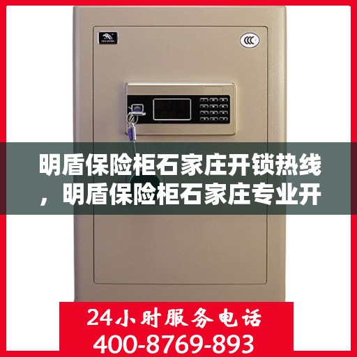 明盾保险柜石家庄开锁热线，明盾保险柜石家庄专业开锁服务热线