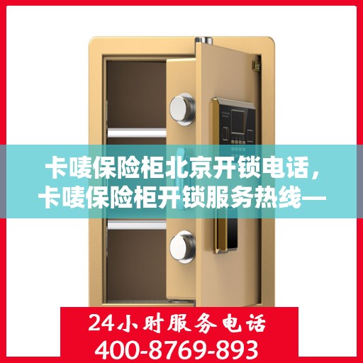 卡唛保险柜北京开锁电话，卡唛保险柜开锁服务热线——北京专业开锁电话