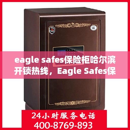 eagle safes保险柜哈尔滨开锁热线，Eagle Safes保险柜哈尔滨专业开锁服务热线
