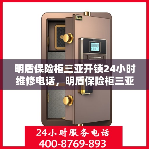 明盾保险柜三亚开锁24小时维修电话，明盾保险柜三亚开锁服务，全天候维修电话在线，保障您的安全无忧