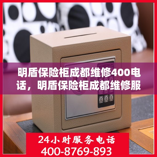 明盾保险柜成都维修400电话，明盾保险柜成都维修服务热线400专业解答，保障您的安全无忧！