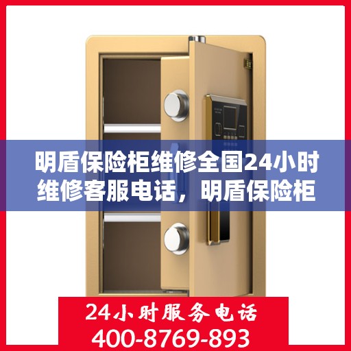 明盾保险柜维修全国24小时维修客服电话，明盾保险柜全国维修热线，全天候专业维修服务保障，24小时客服支持