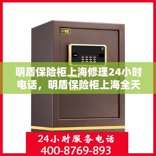 明盾保险柜上海修理24小时电话，明盾保险柜上海全天候维修服务热线