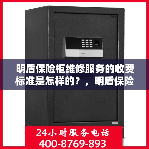 明盾保险柜维修服务的收费标准是怎样的？，明盾保险柜维修服务收费详解，专业标准公开透明！