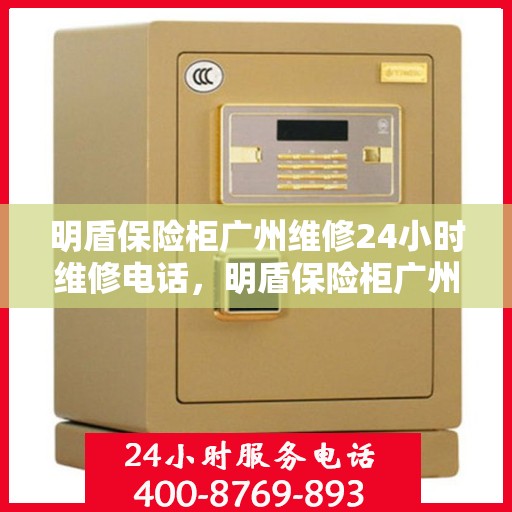 明盾保险柜广州维修24小时维修电话，明盾保险柜广州全天候专业维修服务及热线电话