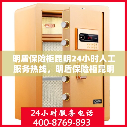明盾保险柜昆明24小时人工服务热线，明盾保险柜昆明全天候人工服务热线，为您解决一切问题