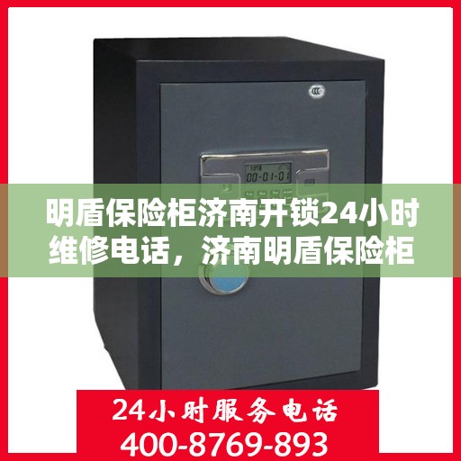 明盾保险柜济南开锁24小时维修电话，济南明盾保险柜开锁维修热线全天候服务，专业保障您的安全锁事无忧