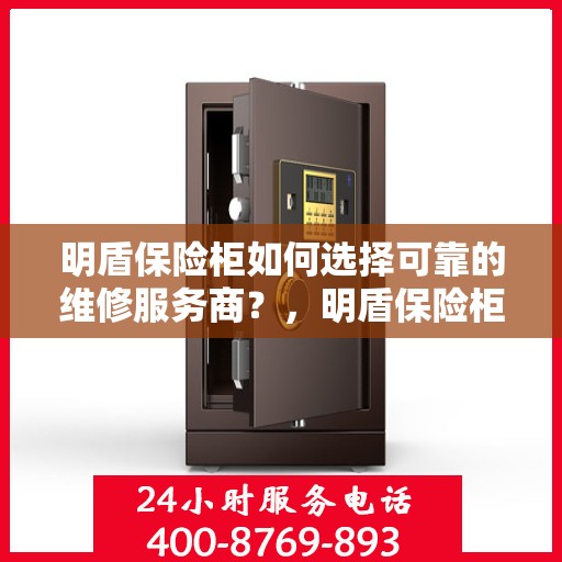 明盾保险柜如何选择可靠的维修服务商？，明盾保险柜，如何选择信赖的维修服务商？