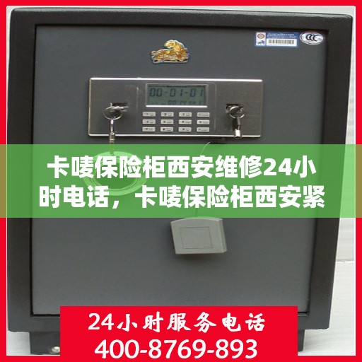 卡唛保险柜西安维修24小时电话，卡唛保险柜西安紧急维修热线全天候为您服务