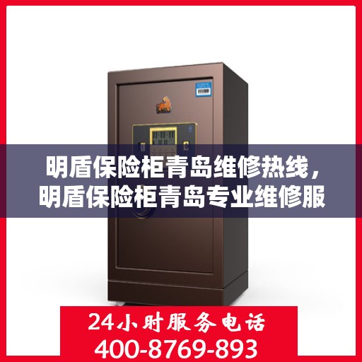 明盾保险柜青岛维修热线，明盾保险柜青岛专业维修服务热线及售后支持详解