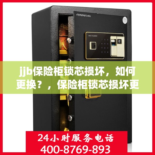 jjb保险柜锁芯损坏，如何更换？，保险柜锁芯损坏更换指南，解决JJB保险柜锁芯问题小妙招