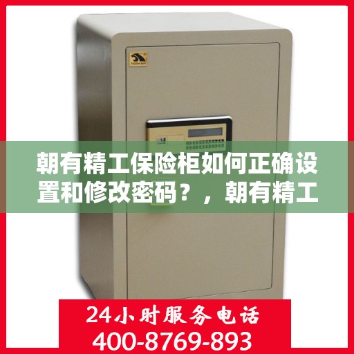 朝有精工保险柜如何正确设置和修改密码？，朝有精工保险柜密码设置与修改指南