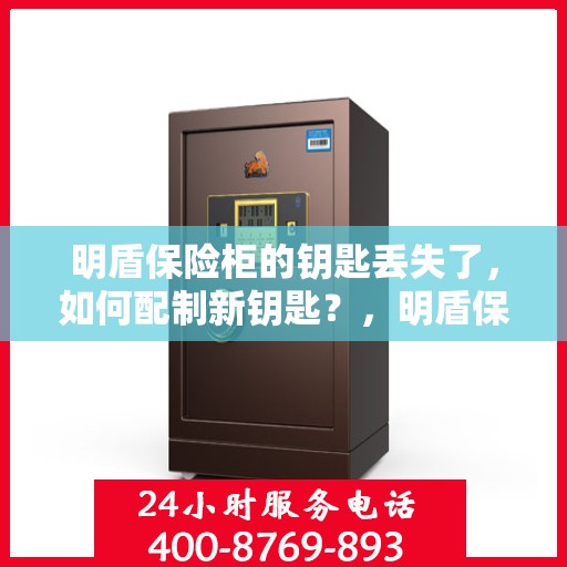 明盾保险柜的钥匙丢失了，如何配制新钥匙？，明盾保险柜钥匙丢失，如何成功配制新钥匙？